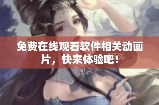 免费在线观看软件相关动画片，快来体验吧！