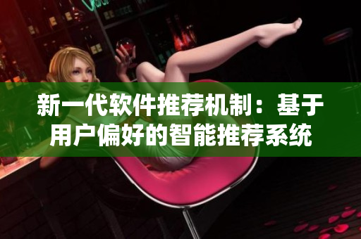 新一代软件推荐机制：基于用户偏好的智能推荐系统