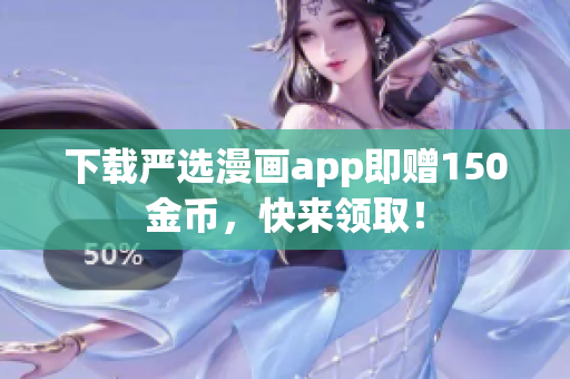 下载严选漫画app即赠150金币，快来领取！