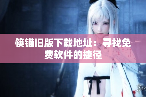 筷锚旧版下载地址：寻找免费软件的捷径