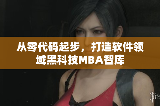 从零代码起步，打造软件领域黑科技MBA智库