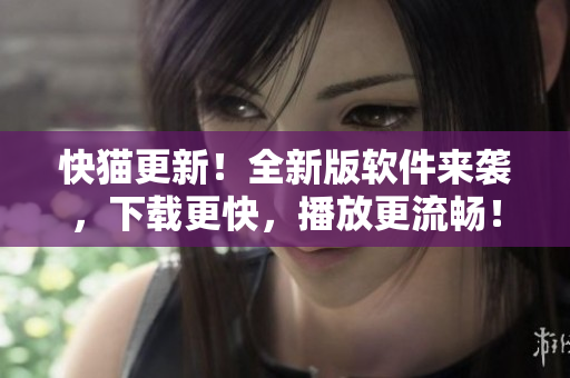 快猫更新！全新版软件来袭，下载更快，播放更流畅！