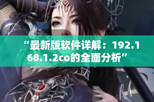 “最新版软件详解：192.168.1.2co的全面分析”