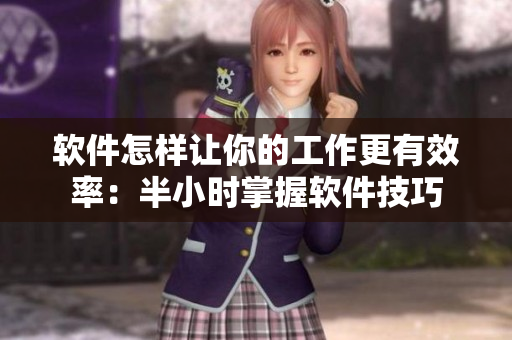 软件怎样让你的工作更有效率：半小时掌握软件技巧