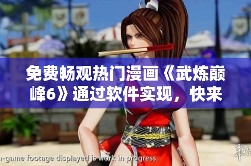 免费畅观热门漫画《武炼巅峰6》通过软件实现，快来了解如何使用！