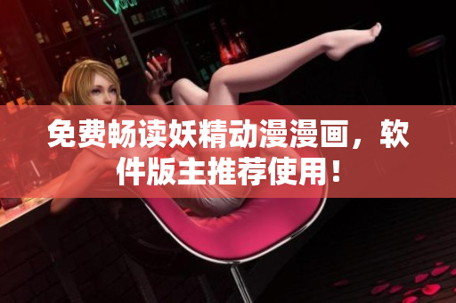 免费畅读妖精动漫漫画，软件版主推荐使用！