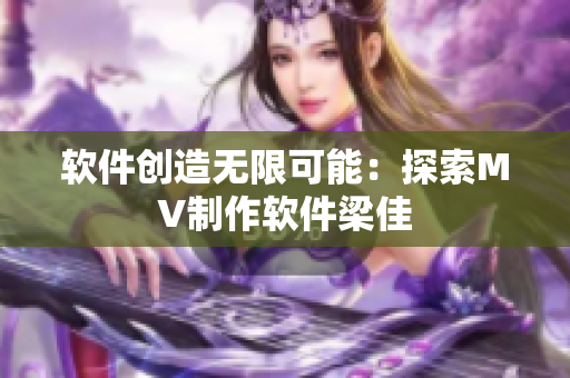 软件创造无限可能：探索MV制作软件梁佳