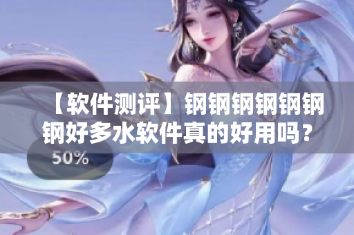 【软件测评】钢钢钢钢钢钢钢好多水软件真的好用吗？
