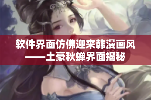 软件界面仿佛迎来韩漫画风——土豪秋蝉界面揭秘