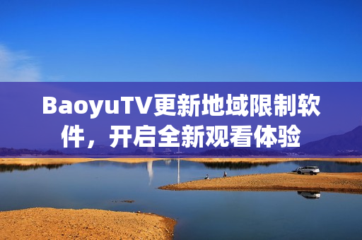BaoyuTV更新地域限制软件，开启全新观看体验
