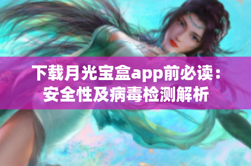 下载月光宝盒app前必读：安全性及病毒检测解析