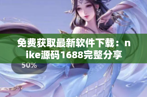 免费获取最新软件下载：nike源码1688完整分享