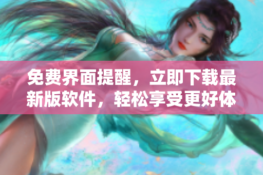 免费界面提醒，立即下载最新版软件，轻松享受更好体验