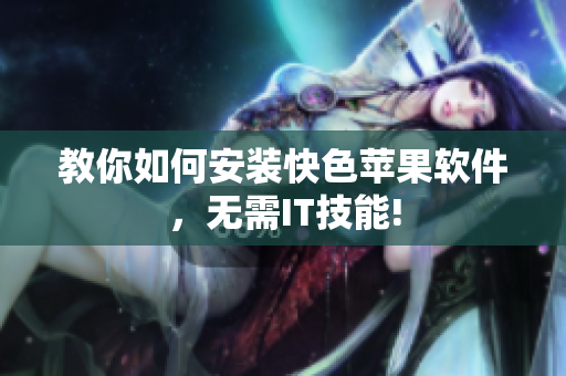 教你如何安装快色苹果软件，无需IT技能!