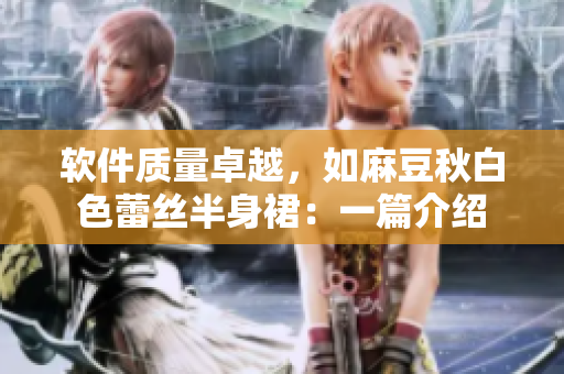 软件质量卓越，如麻豆秋白色蕾丝半身裙：一篇介绍