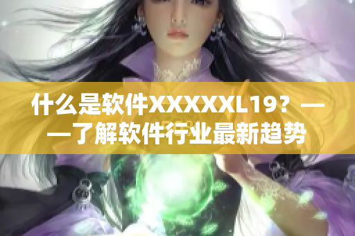 什么是软件XXXXXL19？——了解软件行业最新趋势