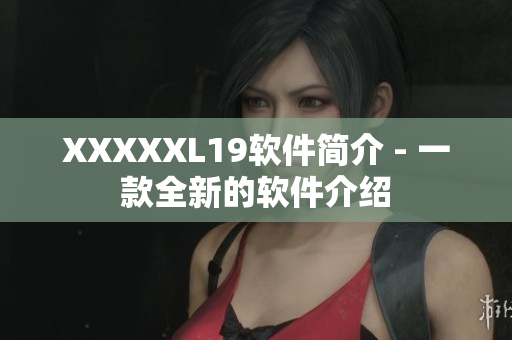 XXXXXL19软件简介 - 一款全新的软件介绍