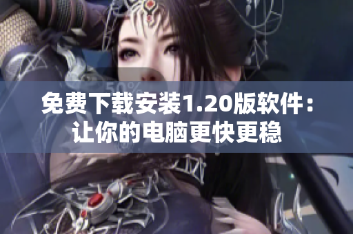 免费下载安装1.20版软件：让你的电脑更快更稳