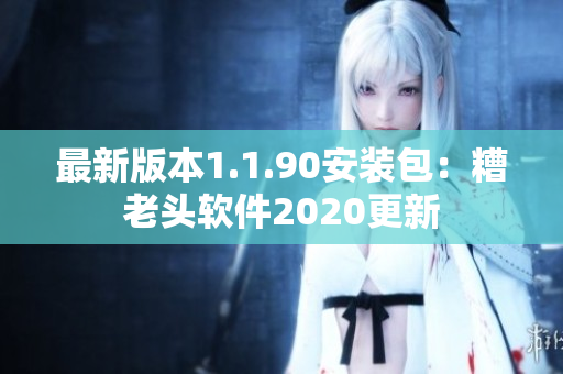 最新版本1.1.90安装包：糟老头软件2020更新