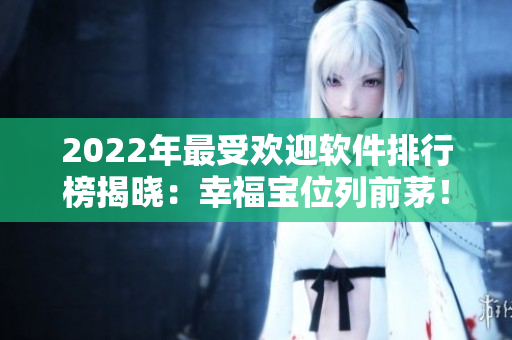 2022年最受欢迎软件排行榜揭晓：幸福宝位列前茅！