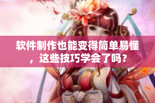 软件制作也能变得简单易懂，这些技巧学会了吗？