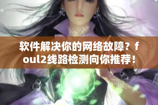 软件解决你的网络故障？foul2线路检测向你推荐！