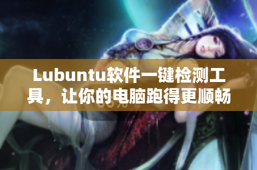 Lubuntu软件一键检测工具，让你的电脑跑得更顺畅