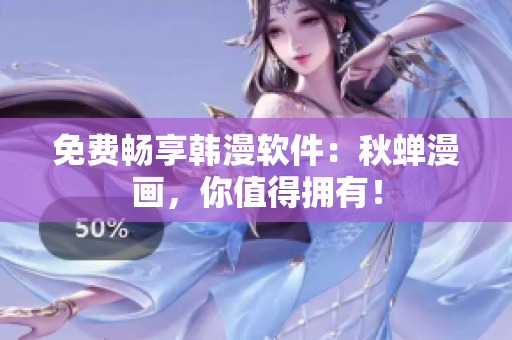 免费畅享韩漫软件：秋蝉漫画，你值得拥有！