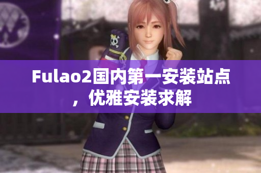 Fulao2国内第一安装站点，优雅安装求解