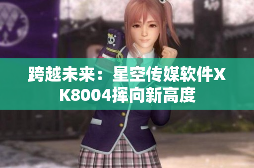 跨越未来：星空传媒软件XK8004挥向新高度