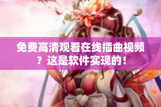 免费高清观看在线插曲视频？这是软件实现的！