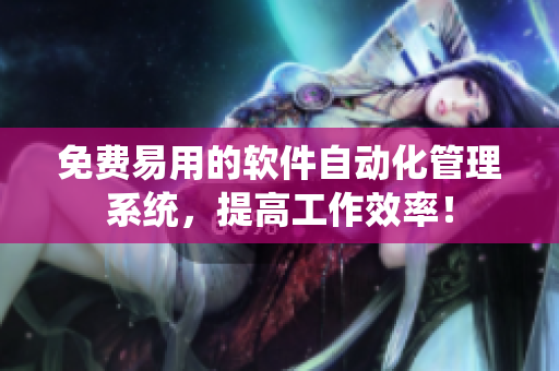 免费易用的软件自动化管理系统，提高工作效率！