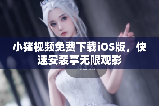 小猪视频免费下载iOS版，快速安装享无限观影