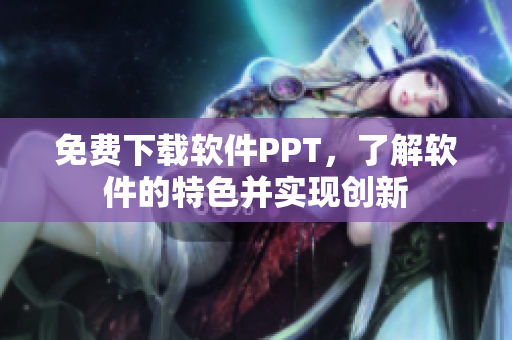 免费下载软件PPT，了解软件的特色并实现创新