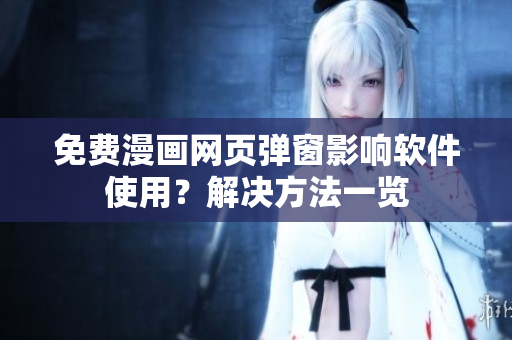 免费漫画网页弹窗影响软件使用？解决方法一览