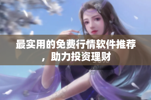最实用的免费行情软件推荐，助力投资理财