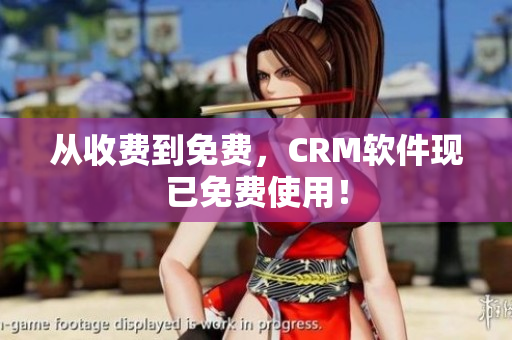 从收费到免费，CRM软件现已免费使用！