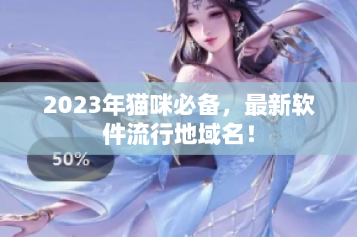 2023年猫咪必备，最新软件流行地域名！