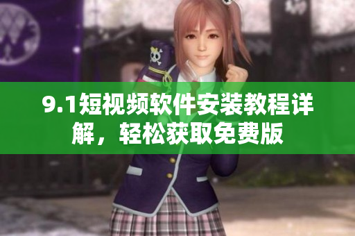 9.1短视频软件安装教程详解，轻松获取免费版