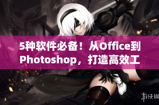 5种软件必备！从Office到Photoshop，打造高效工作流程