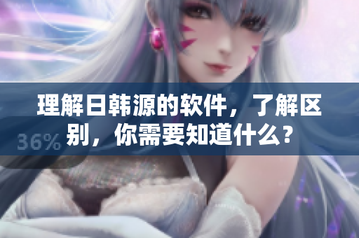 理解日韩源的软件，了解区别，你需要知道什么？