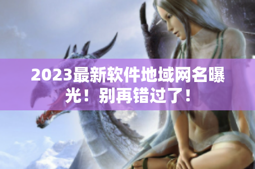 2023最新软件地域网名曝光！别再错过了！