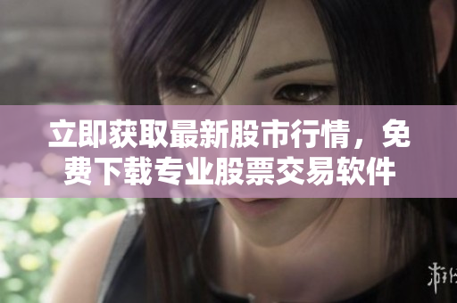 立即获取最新股市行情，免费下载专业股票交易软件