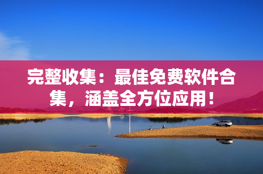 完整收集：最佳免费软件合集，涵盖全方位应用！