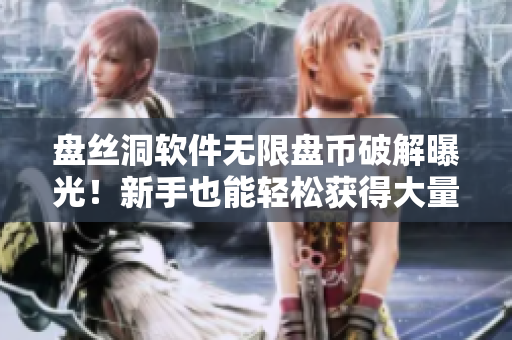 盘丝洞软件无限盘币破解曝光！新手也能轻松获得大量资源