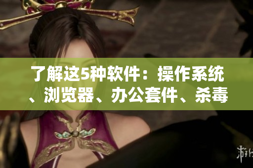 了解这5种软件：操作系统、浏览器、办公套件、杀毒软件、多媒体播放器