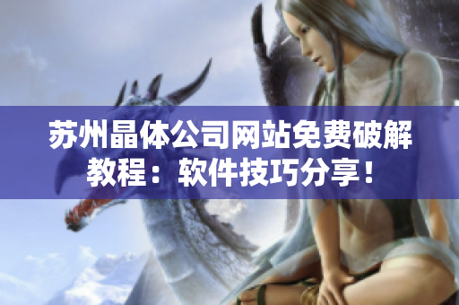 苏州晶体公司网站免费破解教程：软件技巧分享！