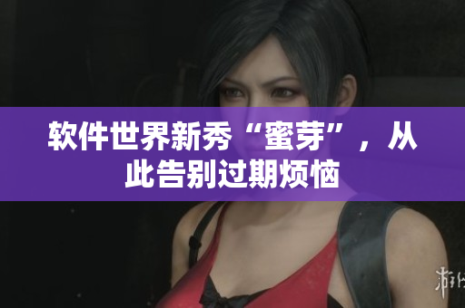 软件世界新秀“蜜芽”，从此告别过期烦恼