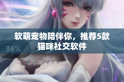 软萌宠物陪伴你，推荐5款猫咪社交软件