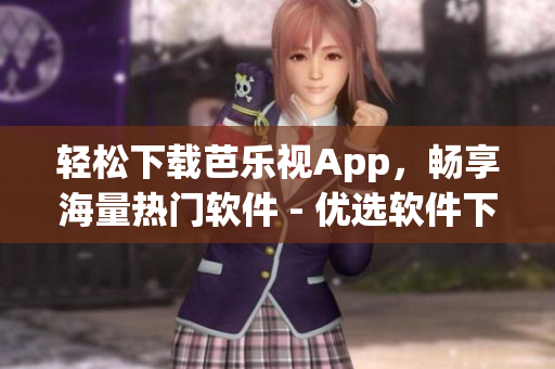 轻松下载芭乐视App，畅享海量热门软件 - 优选软件下载平台